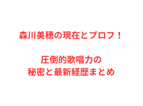 森川美穂の現在とプロフ!圧倒的歌唱力の秘密と最新経歴まとめ