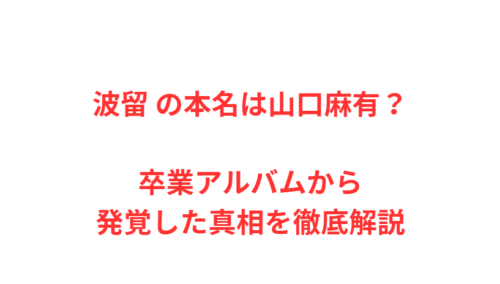 波留 の本名は山口麻有？卒業アルバムから発覚した真相を徹底解説
