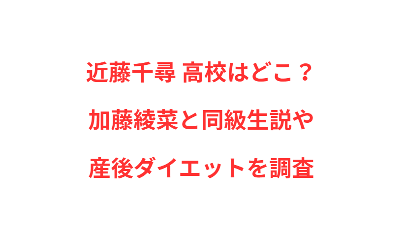 近藤千尋 高校はどこ？加藤綾菜と同級生説や産後ダイエットを調査