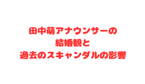 田中萌アナウンサーの結婚観と過去のスキャンダルの影響