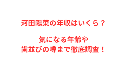 河田陽菜の年収はいくら？気になる年齢や歯並びの噂まで徹底調査！