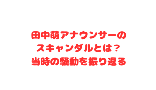 田中萌アナウンサーのスキャンダルとは？当時の騒動を振り返る