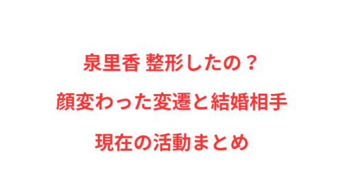 泉里香 整形したの？顔変わった変遷と結婚相手・現在の活動まとめ