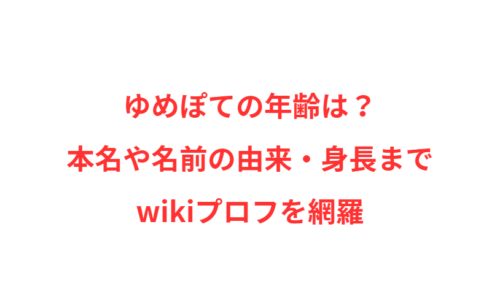 ゆめぽての年齢は？本名や名前の由来・身長までwikiプロフを網羅