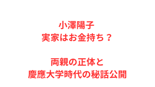 小澤陽子 実家はお金持ち?両親の正体と慶應大学時代の秘話公開