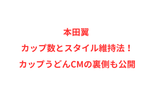 本田翼 カップ数とスタイル維持法！カップうどんCMの裏側も公開