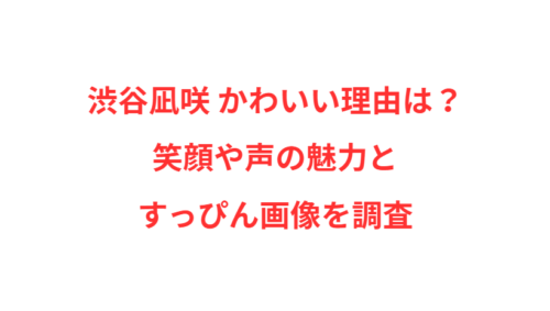 渋谷凪咲 かわいい理由は？笑顔や声の魅力とすっぴん画像を調査