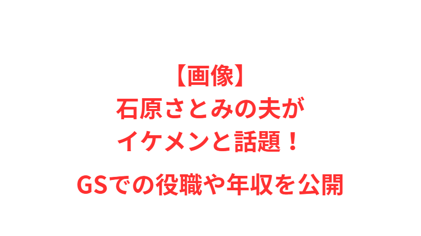 【画像】石原さとみの夫がイケメンと話題！GSでの役職や年収を公開