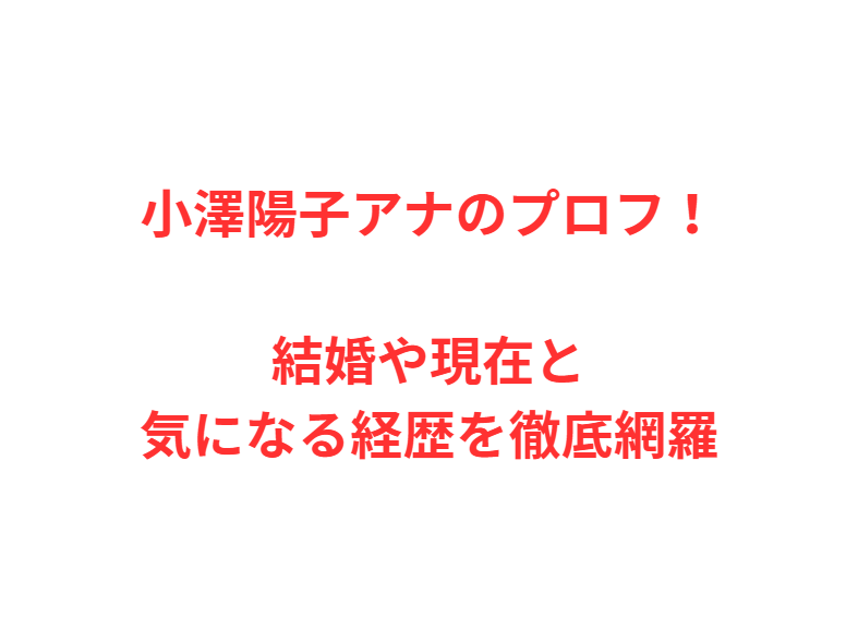 小澤陽子アナのプロフ！結婚や現在と気になる経歴を徹底網羅
