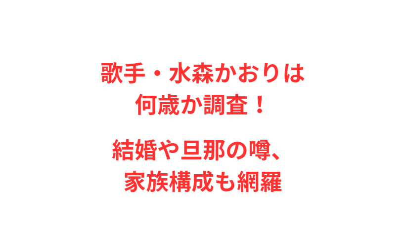 歌手・水森かおりは何歳か調査！結婚や旦那の噂、家族構成も網羅