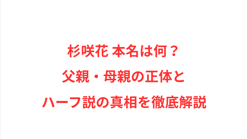 杉咲花 本名は何？父親・母親の正体とハーフ説の真相を徹底解説