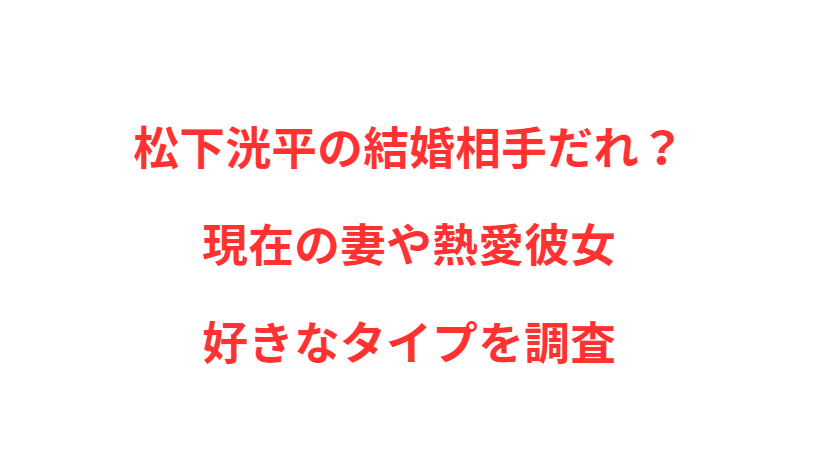 松下洸平の結婚相手だれ？現在の妻や熱愛彼女・好きなタイプを調査