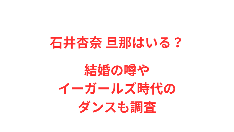 石井杏奈 旦那はいる？結婚の噂やイーガールズ時代のダンスも調査