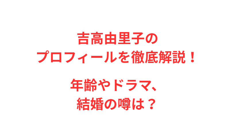 吉高由里子のプロフィールを徹底解説！年齢やドラマ、結婚の噂は？