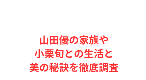 山田優の家族や小栗旬との生活と美の秘訣を徹底調査