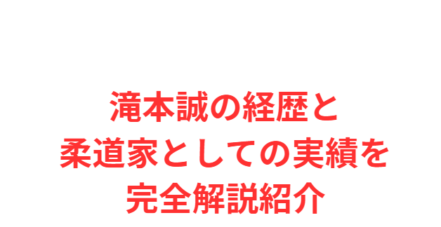 滝本誠の経歴と柔道家としての実績を完全解説紹介