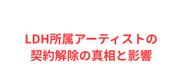 LDH所属アーティストの契約解除の真相と影響