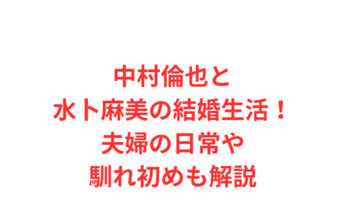 中村倫也と水卜麻美の結婚生活!夫婦の日常や馴れ初めも解説