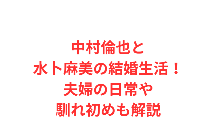中村倫也と水卜麻美の結婚生活！夫婦の日常や馴れ初めも解説