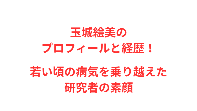 玉城絵美のプロフィールと経歴！若い頃の病気を乗り越えた研究者の素顔
