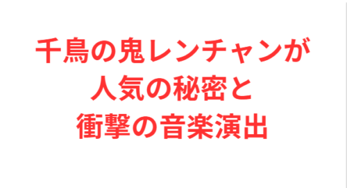 千鳥の鬼レンチャンが人気の秘密と衝撃の音楽演出