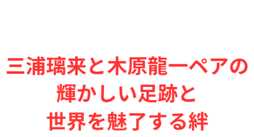 三浦璃来と木原龍一ペアの輝かしい足跡と世界を魅了する絆