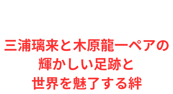 三浦璃来と木原龍一ペアの輝かしい足跡と世界を魅了する絆