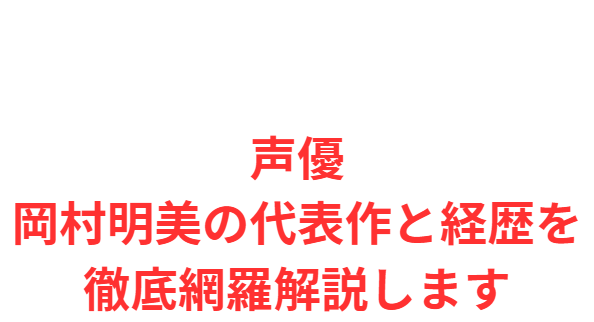 声優岡村明美の代表作と経歴を徹底網羅解説します