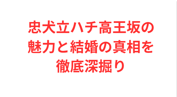 忠犬立ハチ高王坂の魅力と結婚の真相を徹底深掘り