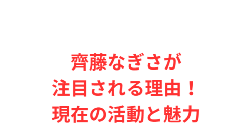 齊藤なぎさが注目される理由！現在の活動と魅力