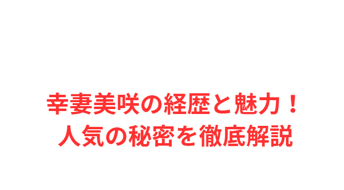 幸妻美咲の経歴と魅力！人気の秘密を徹底解説