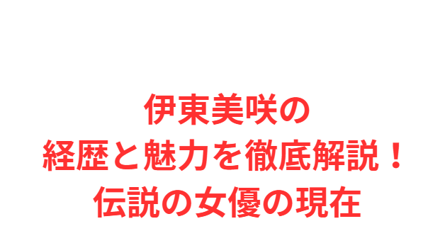 伊東美咲の経歴と魅力を徹底解説！伝説の女優の現在