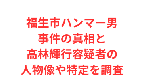福生市ハンマー男事件の真相と高林輝行容疑者の人物像や特定を調査