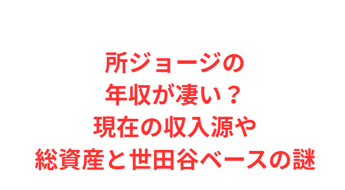 所ジョージの年収が凄い？現在の収入源や総資産と世田谷ベースの謎