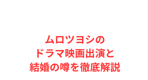 ムロツヨシのドラマ映画出演と結婚の噂を徹底解説