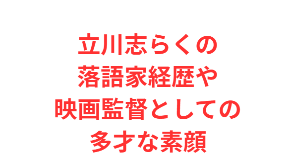 立川志らくの落語家経歴や映画監督としての多才な素顔