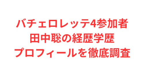 バチェロレッテ4参加者・田中聡の経歴学歴プロフィールを徹底調査