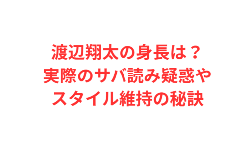 渡辺翔太の身長は？実際のサバ読み疑惑やスタイル維持の秘訣
