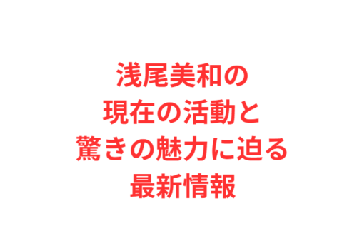 浅尾美和の現在の活動と驚きの魅力に迫る最新情報