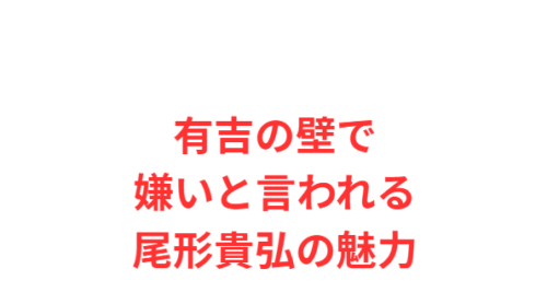有吉の壁で嫌いと言われる尾形貴弘の魅力