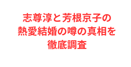 志尊淳と芳根京子の熱愛結婚の噂の真相を徹底調査