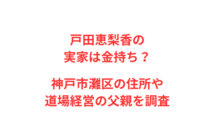 戸田恵梨香の実家は金持ち？神戸市灘区の住所や道場経営の父親を調査