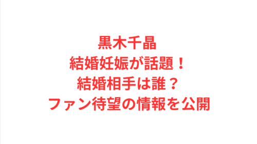 黒木千晶 結婚妊娠が話題！結婚相手は誰？ファン待望の情報を公開