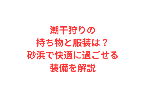 潮干狩りの持ち物と服装は？砂浜で快適に過ごせる装備を解説