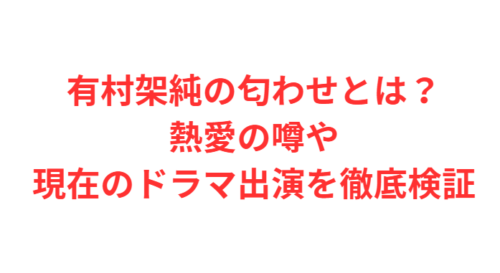 有村架純の匂わせとは?熱愛の噂や現在のドラマ出演を徹底検証