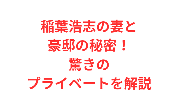 稲葉浩志の妻と豪邸の秘密！驚きのプライベートを解説