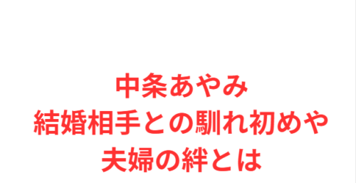 中条あやみ結婚相手との馴れ初めや夫婦の絆とは
