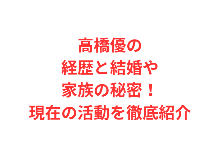 高橋優の経歴と結婚や家族の秘密！現在の活動を徹底紹介