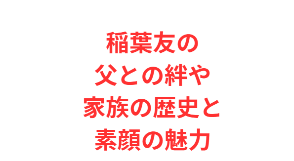 稲葉友の父との絆や家族の歴史と素顔の魅力