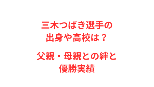 三木つばき選手の出身や高校は？父親・母親との絆と優勝実績